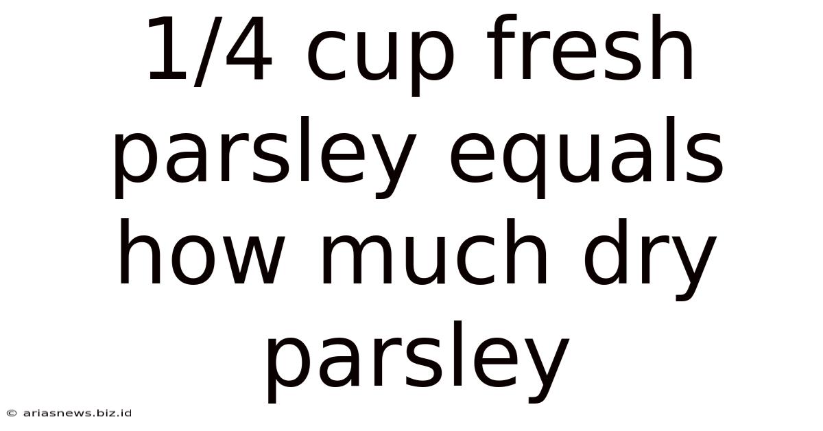 1/4 Cup Fresh Parsley Equals How Much Dry Parsley