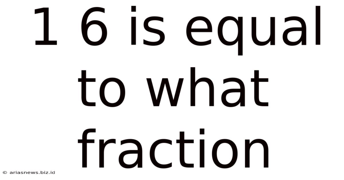1 6 Is Equal To What Fraction