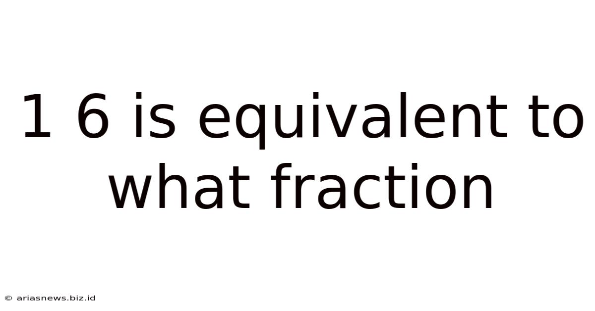 1 6 Is Equivalent To What Fraction