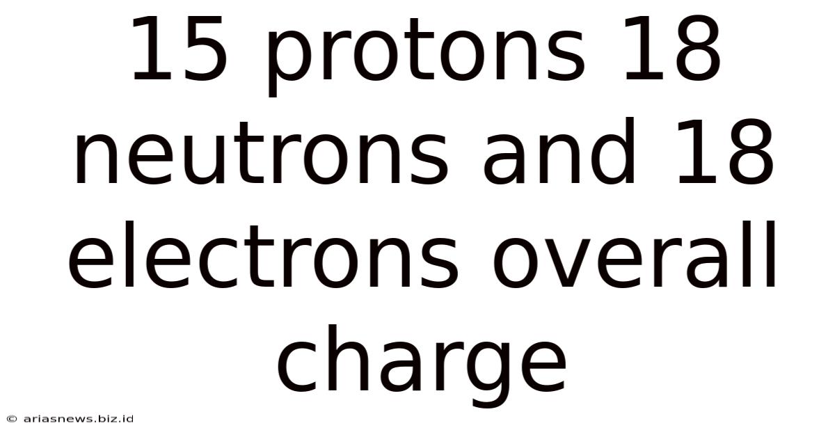 15 Protons 18 Neutrons And 18 Electrons Overall Charge