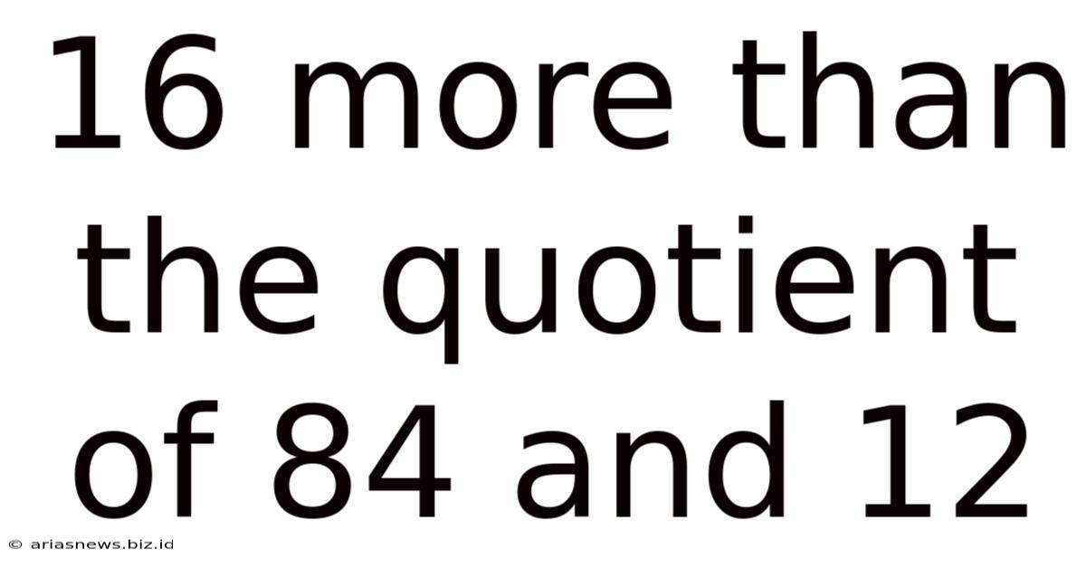 16 More Than The Quotient Of 84 And 12