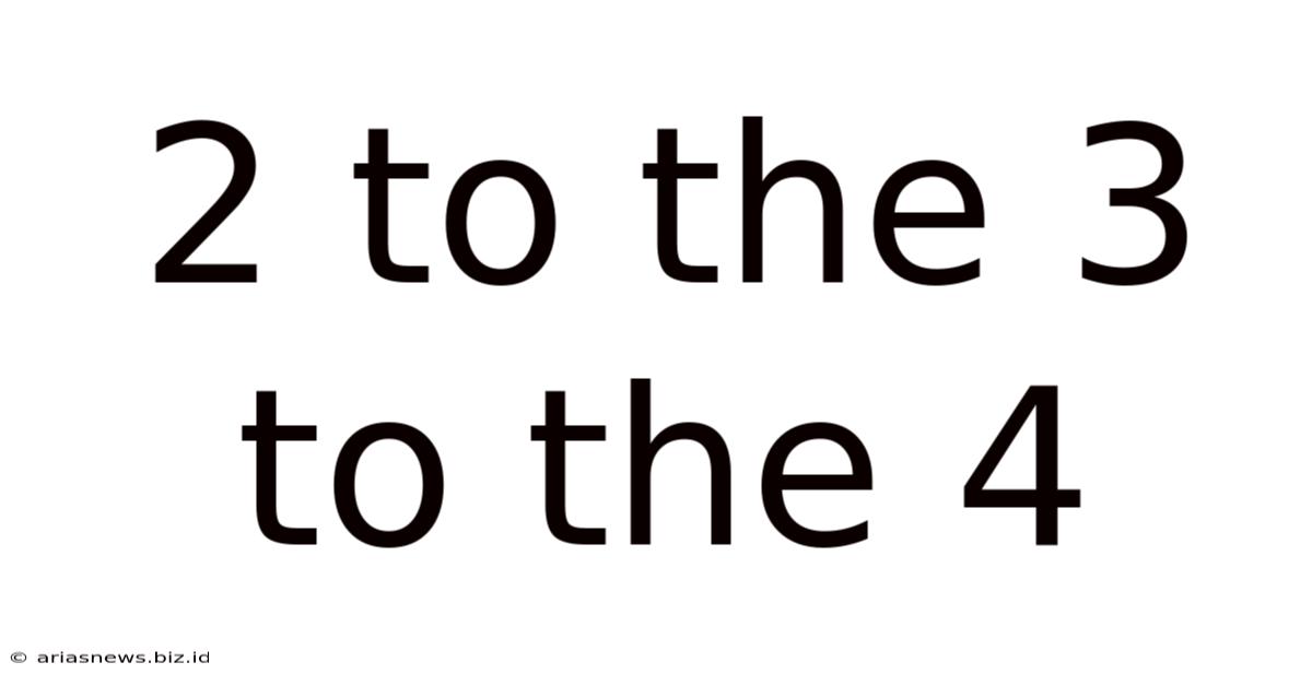 2 To The 3 To The 4