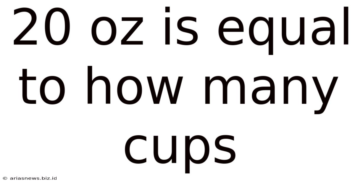 20 Oz Is Equal To How Many Cups