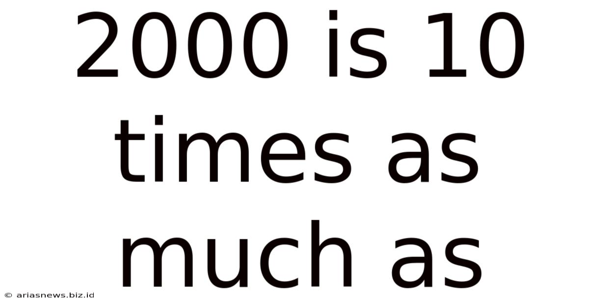 2000 Is 10 Times As Much As