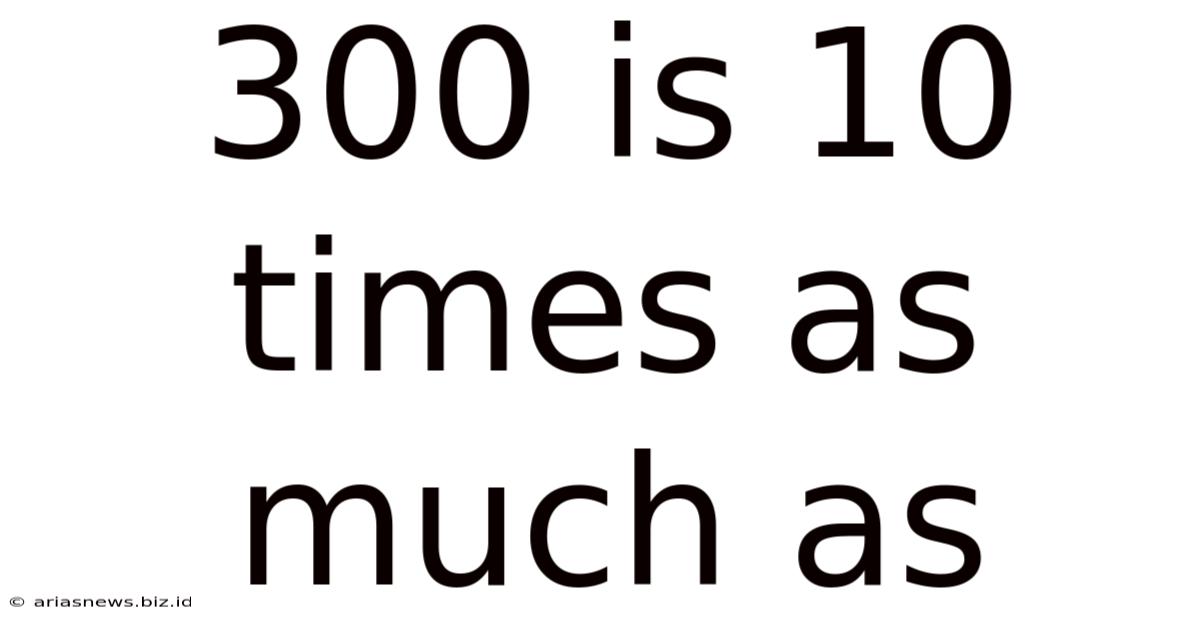 300 Is 10 Times As Much As
