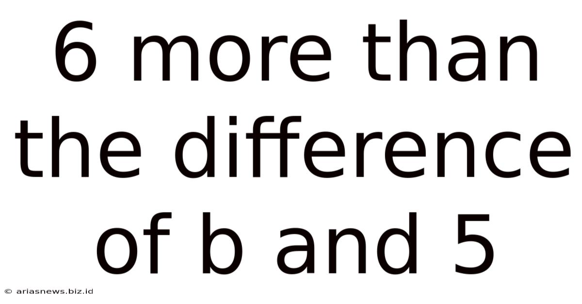 6 More Than The Difference Of B And 5