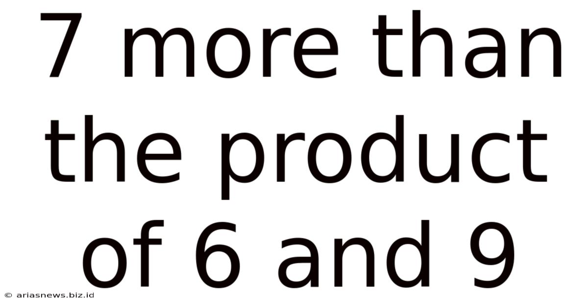 7 More Than The Product Of 6 And 9