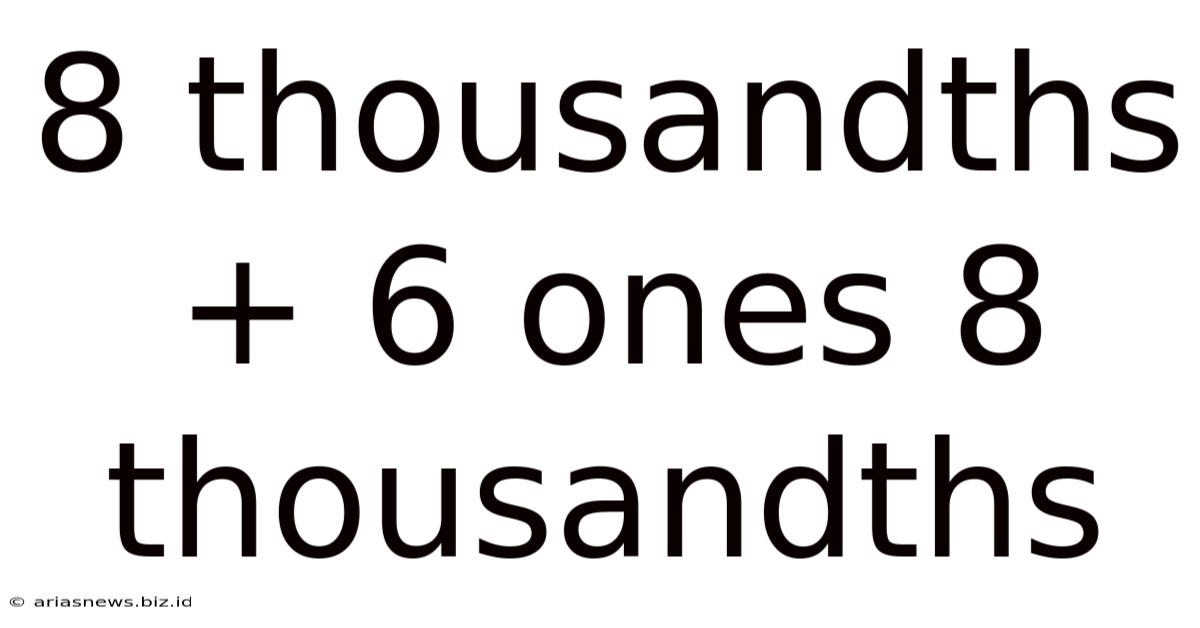 8 Thousandths + 6 Ones 8 Thousandths