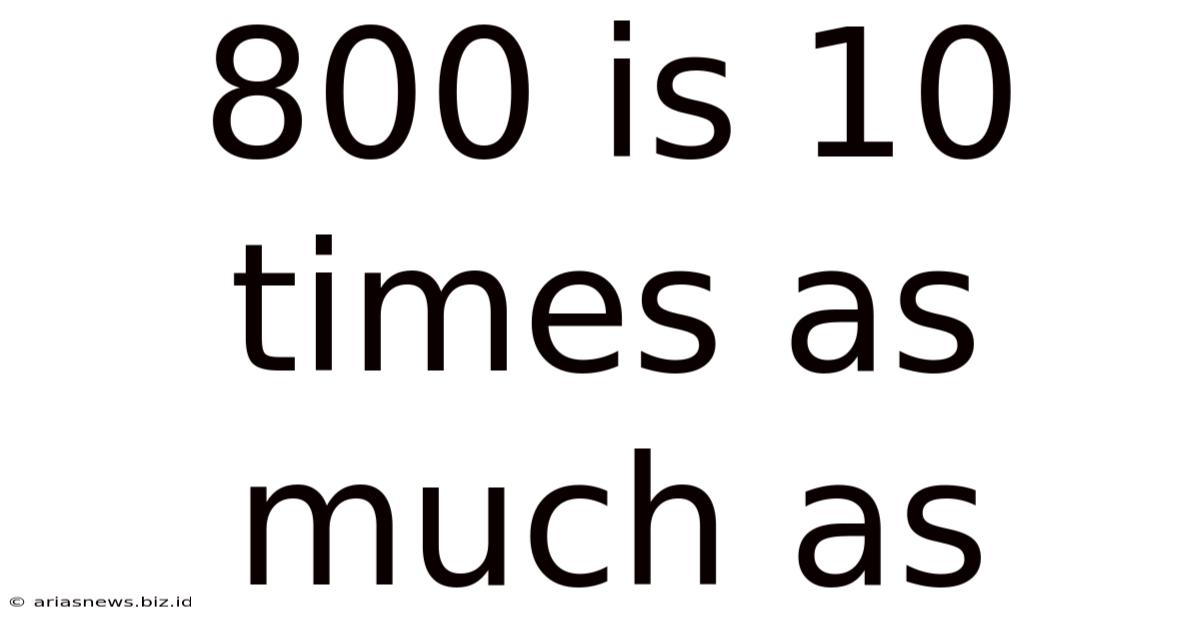 800 Is 10 Times As Much As