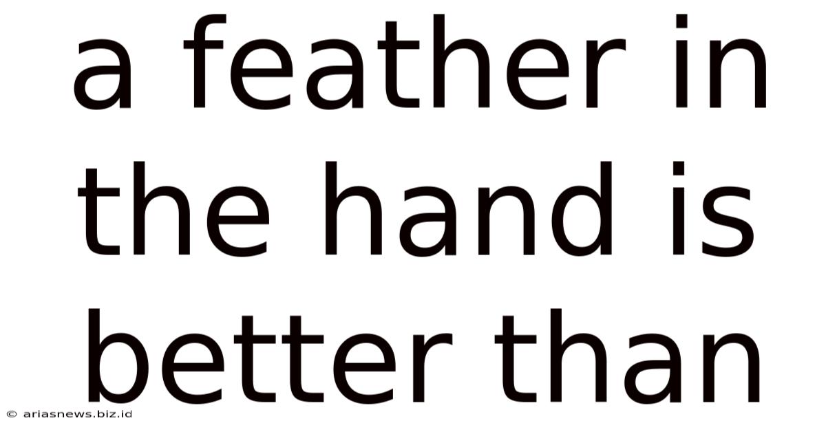 A Feather In The Hand Is Better Than