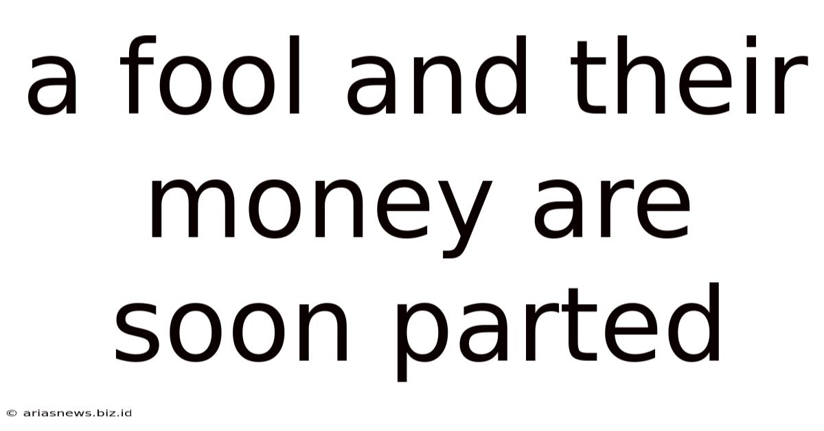 A Fool And Their Money Are Soon Parted