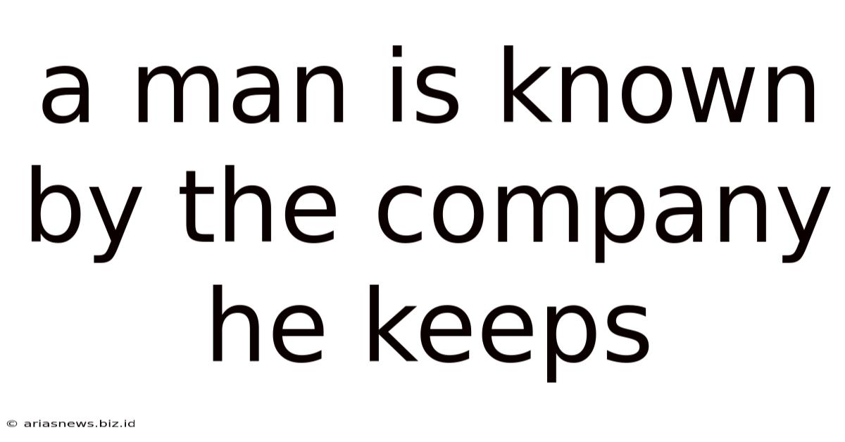 A Man Is Known By The Company He Keeps