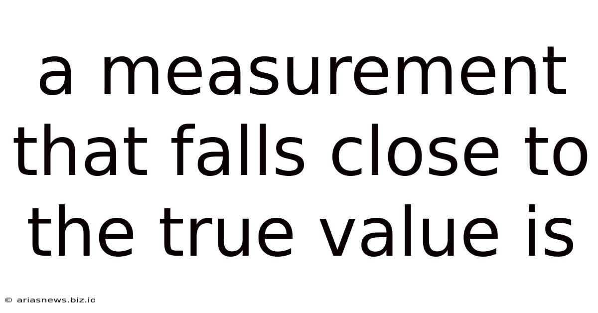 A Measurement That Falls Close To The True Value Is