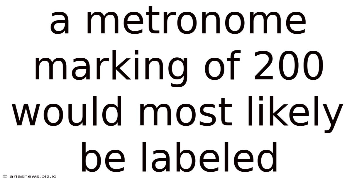 A Metronome Marking Of 200 Would Most Likely Be Labeled
