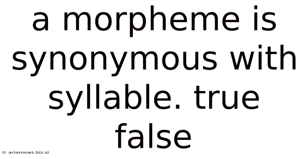 A Morpheme Is Synonymous With Syllable. True False