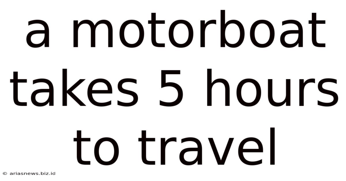 A Motorboat Takes 5 Hours To Travel