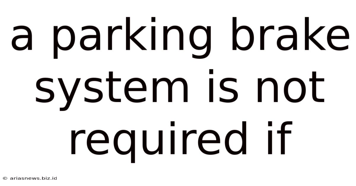 A Parking Brake System Is Not Required If