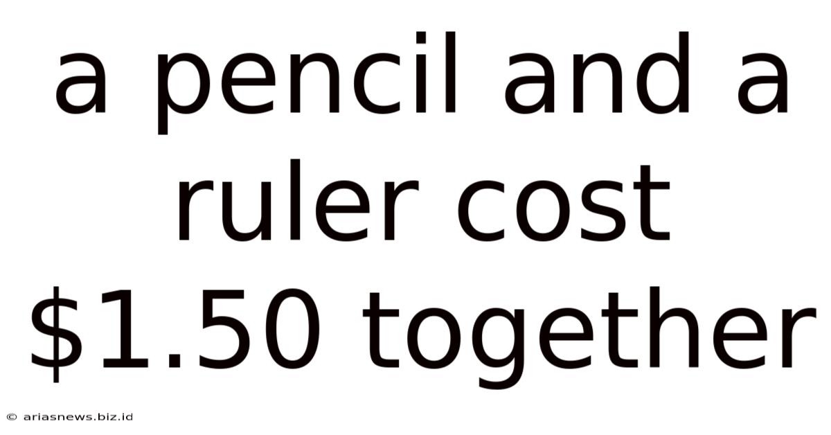 A Pencil And A Ruler Cost $1.50 Together