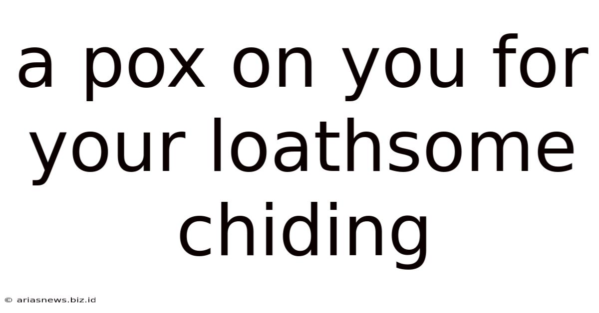 A Pox On You For Your Loathsome Chiding