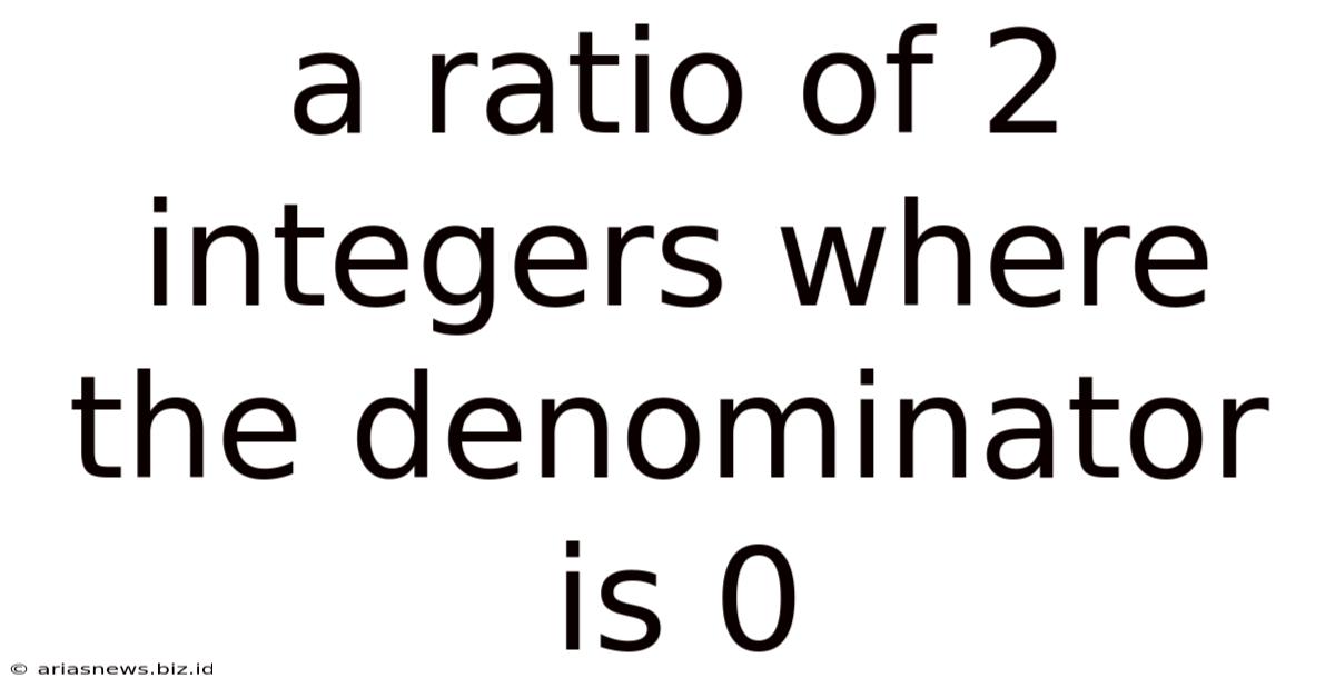 A Ratio Of 2 Integers Where The Denominator Is 0