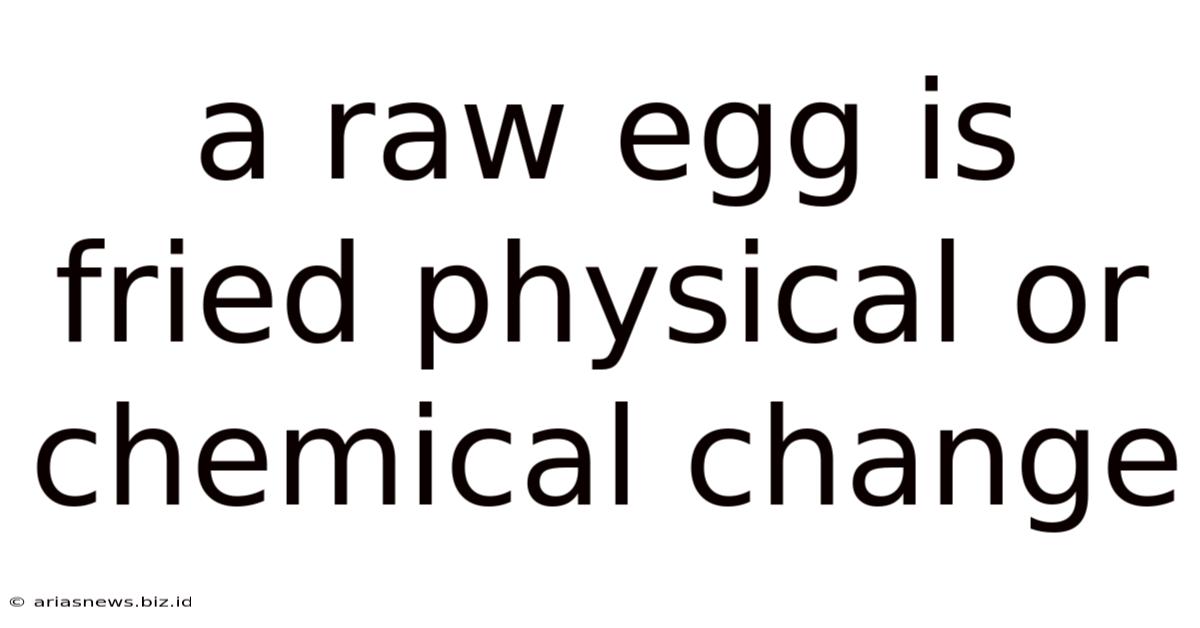 A Raw Egg Is Fried Physical Or Chemical Change