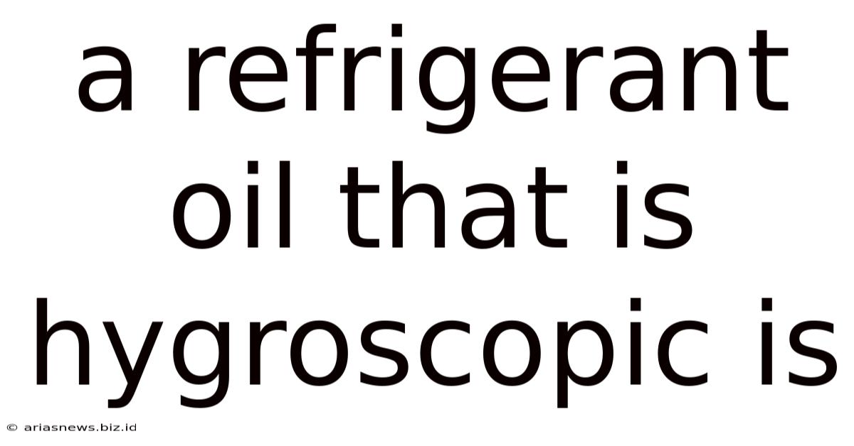 A Refrigerant Oil That Is Hygroscopic Is