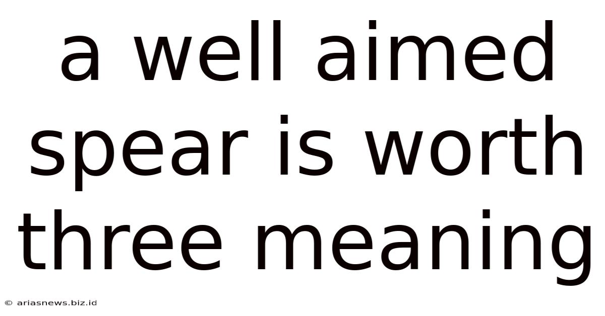 A Well Aimed Spear Is Worth Three Meaning