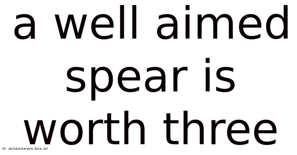 A Well Aimed Spear Is Worth Three