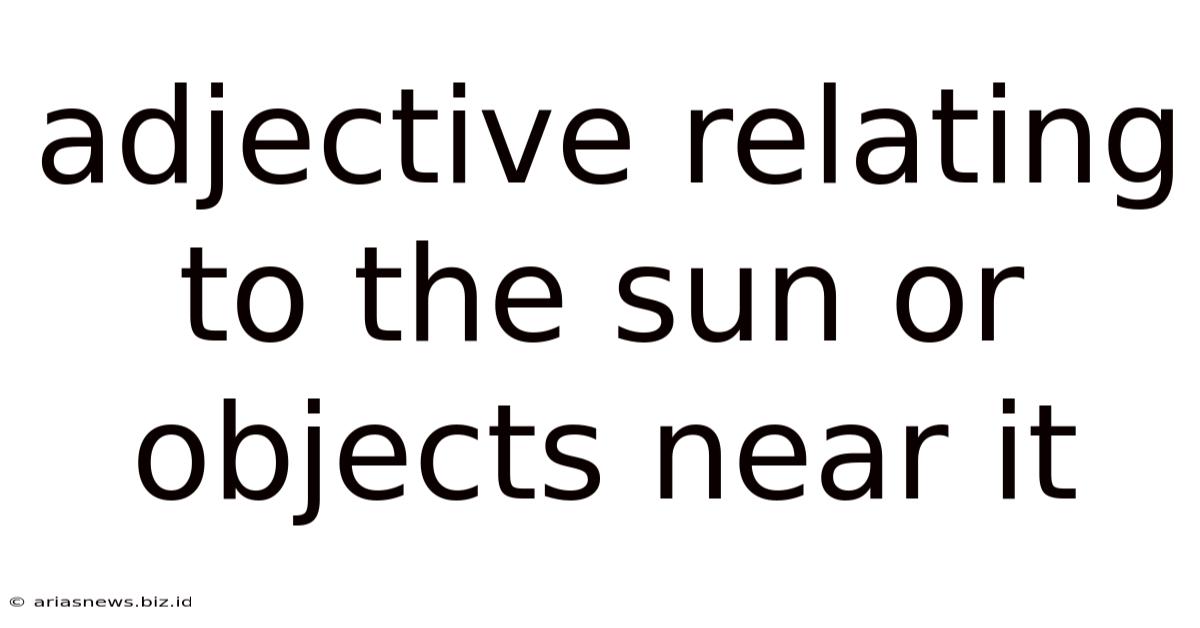 Adjective Relating To The Sun Or Objects Near It