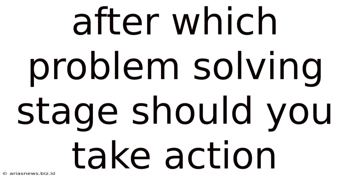 After Which Problem Solving Stage Should You Take Action