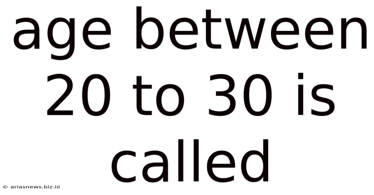Age Between 20 To 30 Is Called
