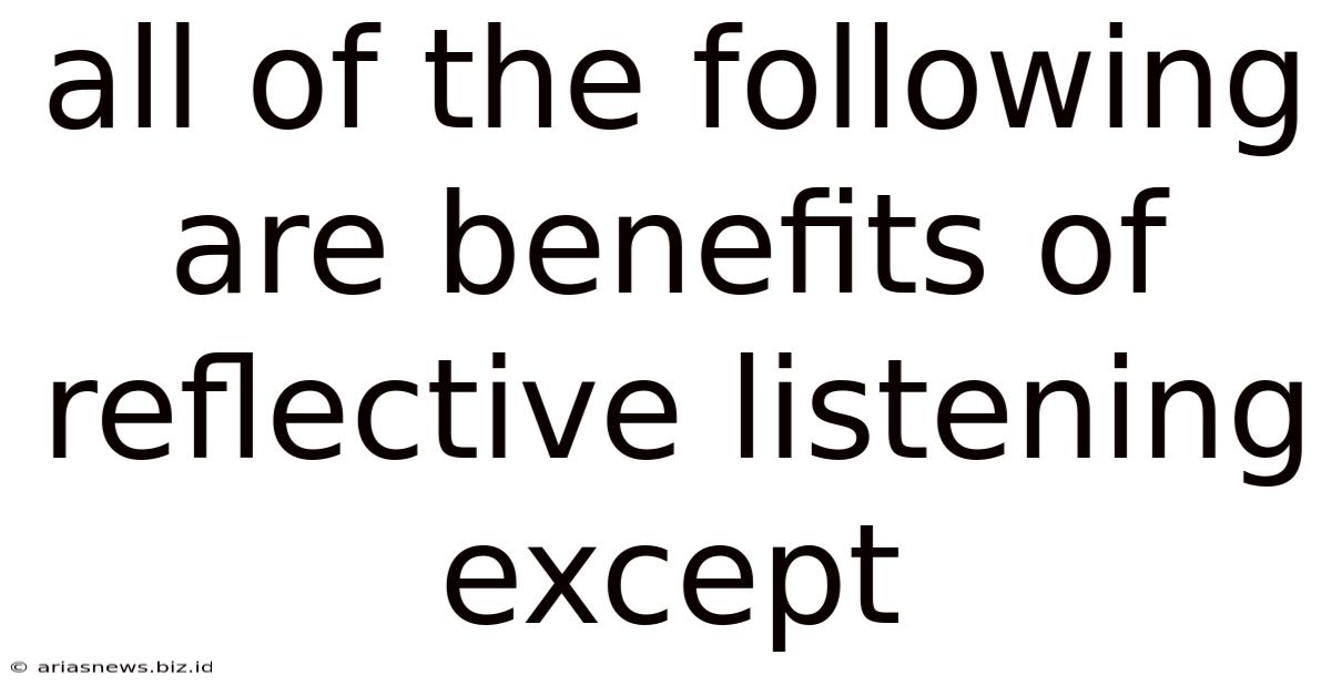 All Of The Following Are Benefits Of Reflective Listening Except