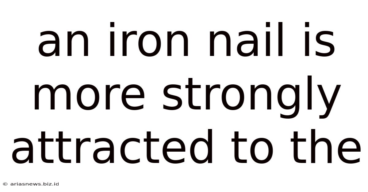 An Iron Nail Is More Strongly Attracted To The