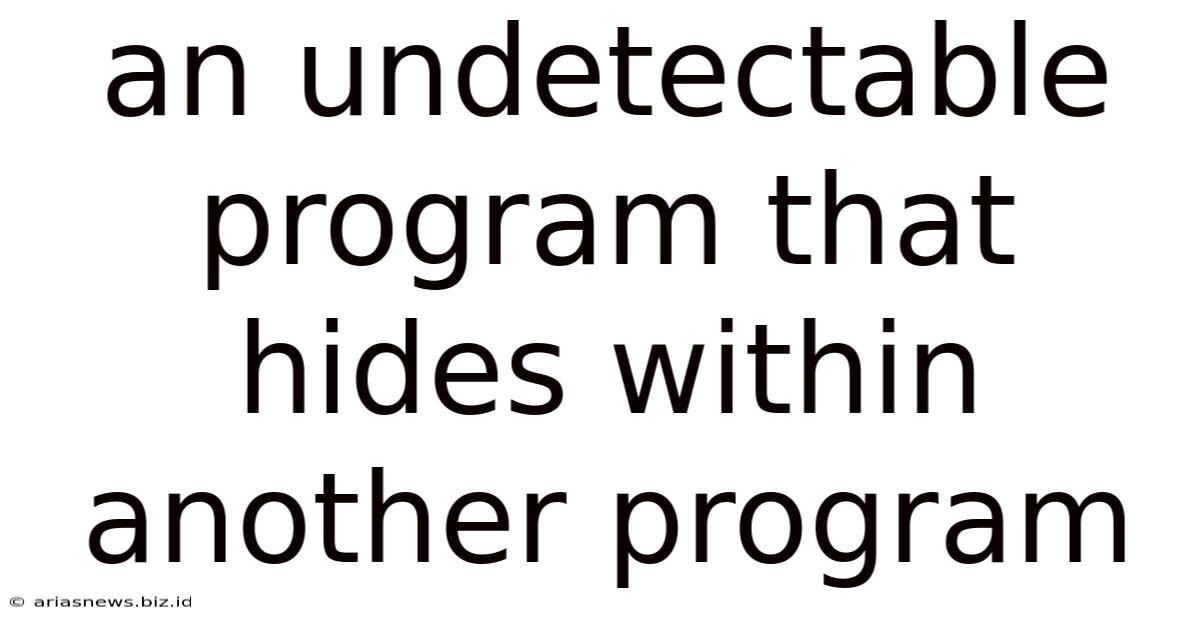 An Undetectable Program That Hides Within Another Program