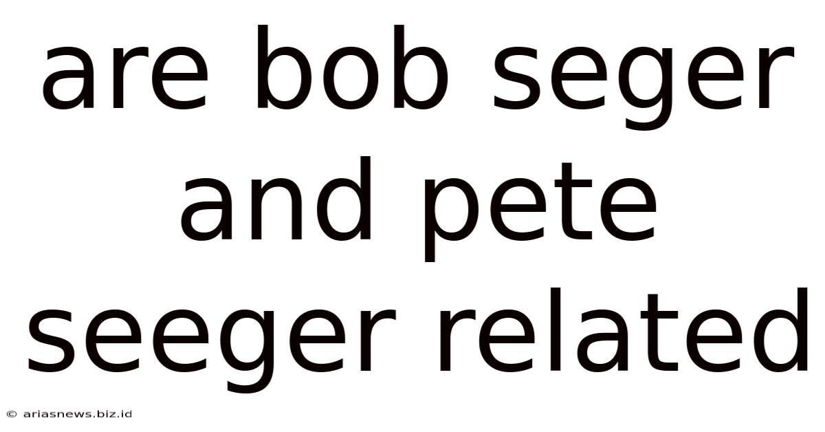 Are Bob Seger And Pete Seeger Related