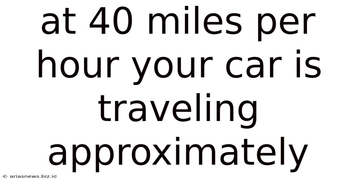 At 40 Miles Per Hour Your Car Is Traveling Approximately