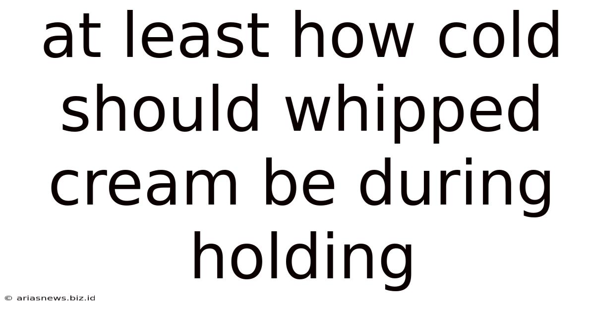 At Least How Cold Should Whipped Cream Be During Holding
