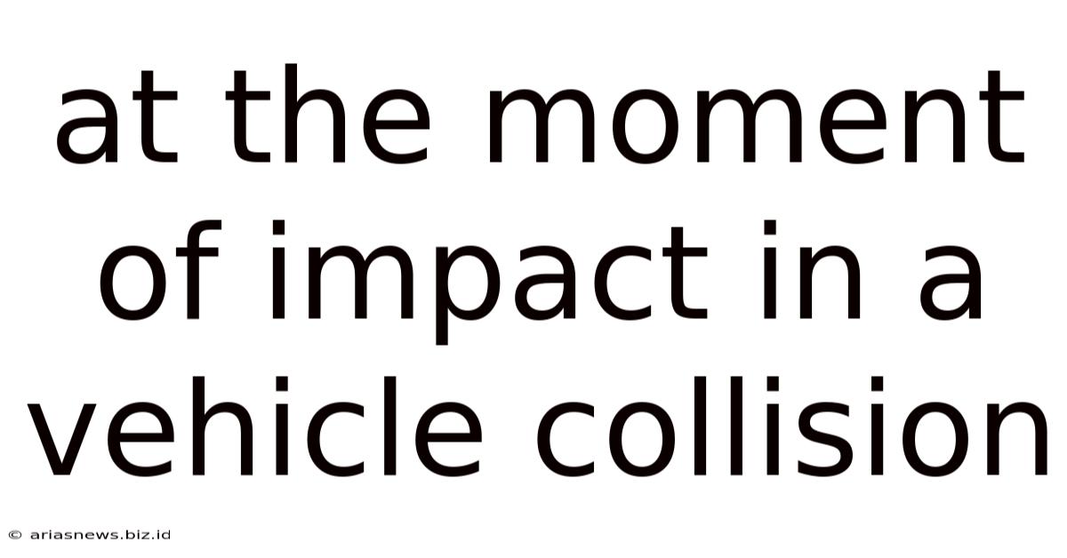 At The Moment Of Impact In A Vehicle Collision