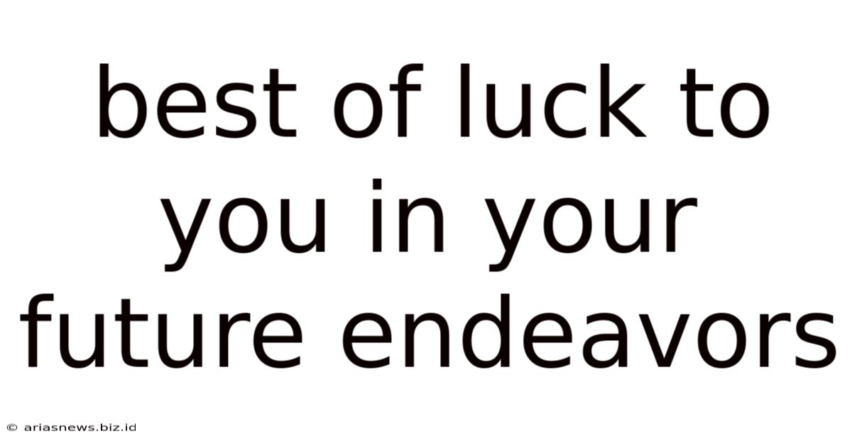 Best Of Luck To You In Your Future Endeavors