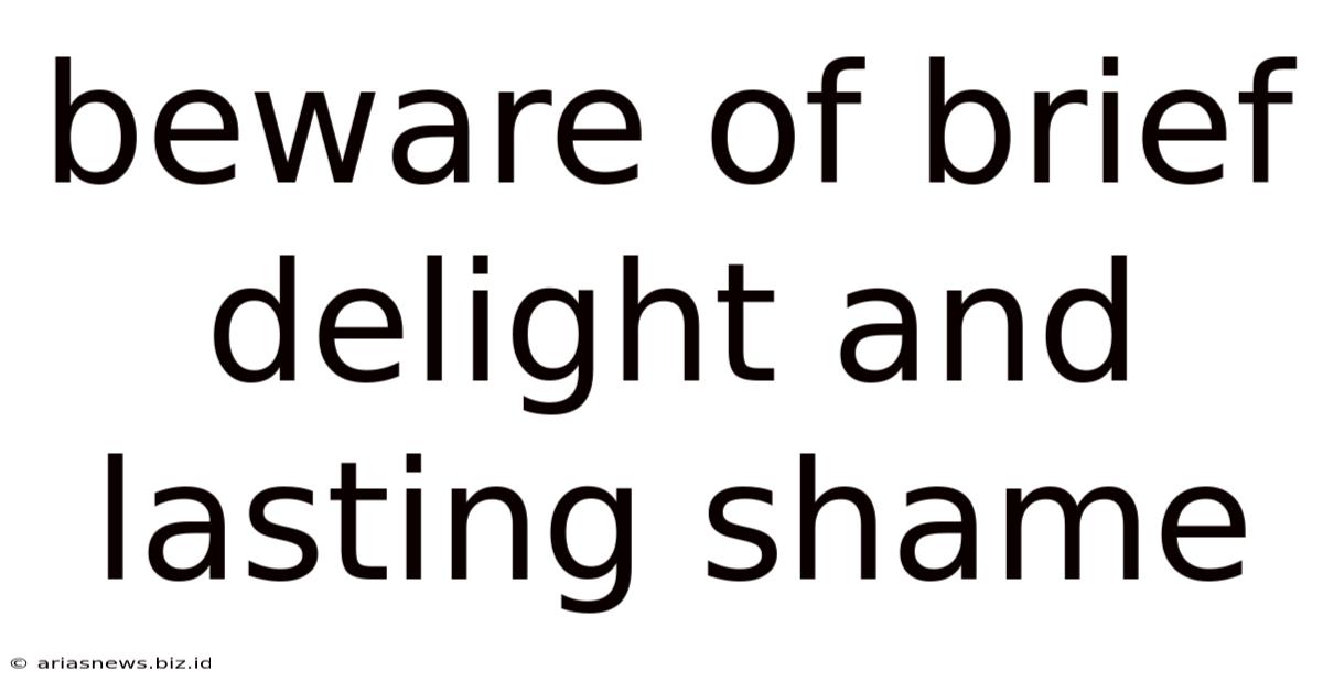 Beware Of Brief Delight And Lasting Shame