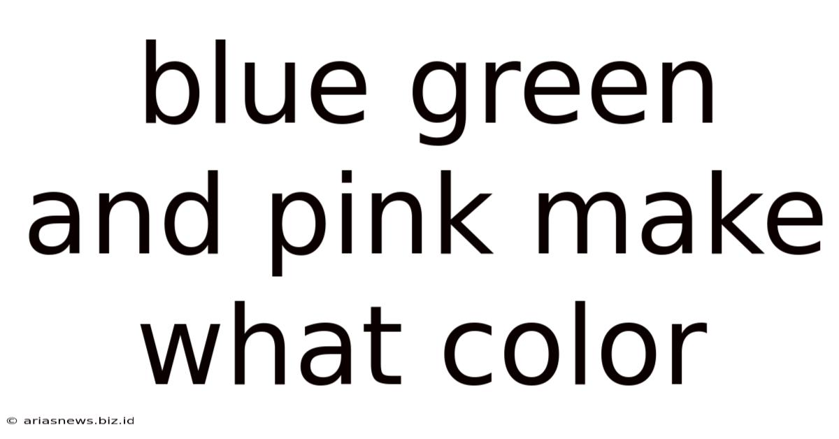 Blue Green And Pink Make What Color