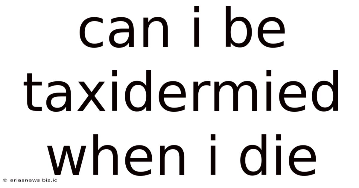 Can I Be Taxidermied When I Die