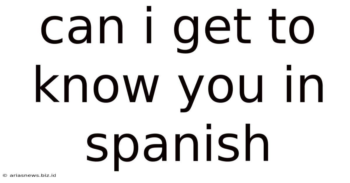 Can I Get To Know You In Spanish