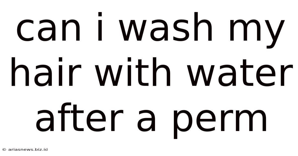 Can I Wash My Hair With Water After A Perm