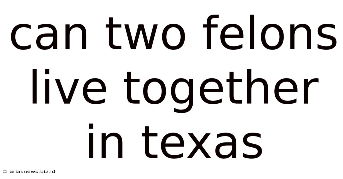 Can Two Felons Live Together In Texas