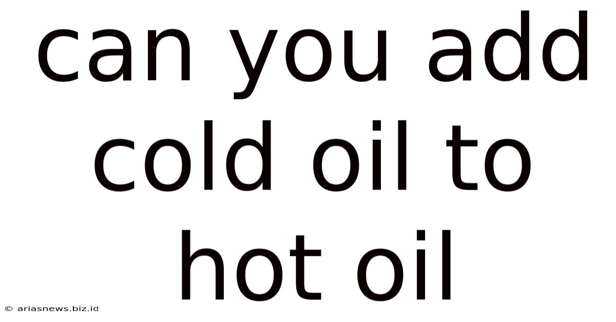 Can You Add Cold Oil To Hot Oil
