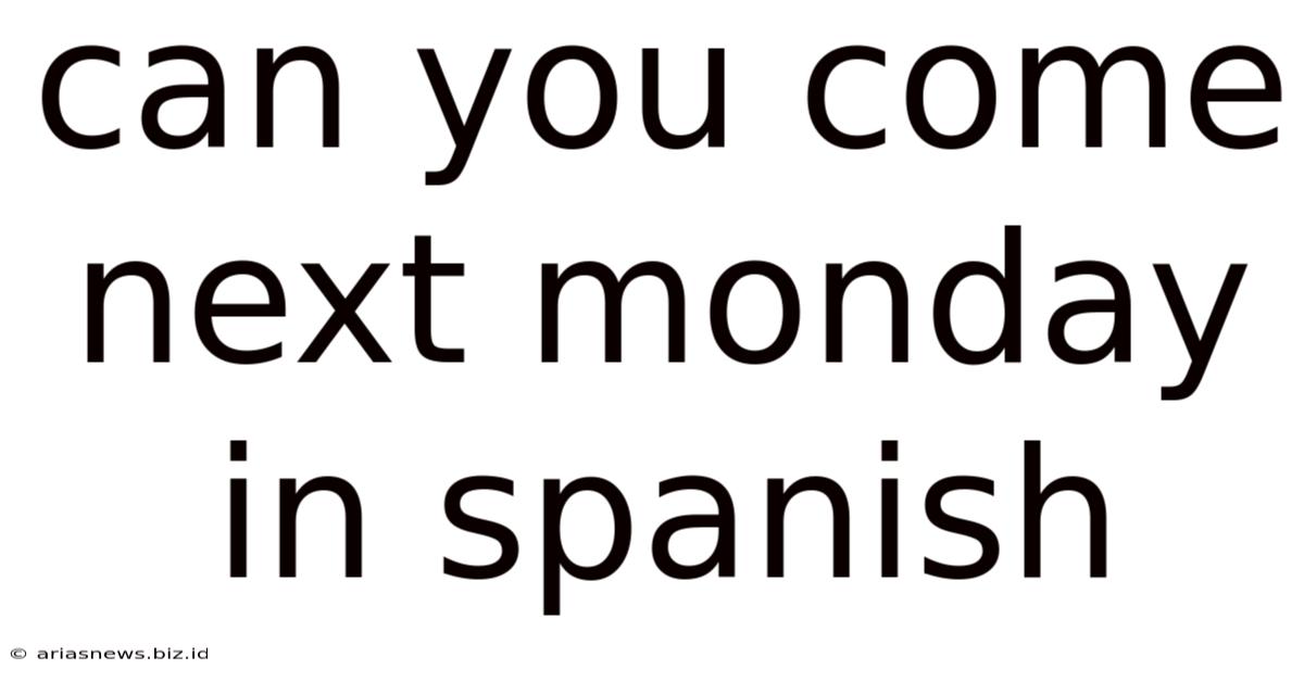 Can You Come Next Monday In Spanish