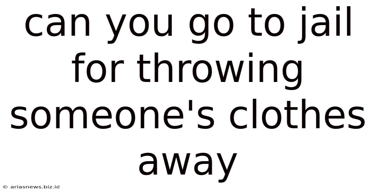 Can You Go To Jail For Throwing Someone's Clothes Away