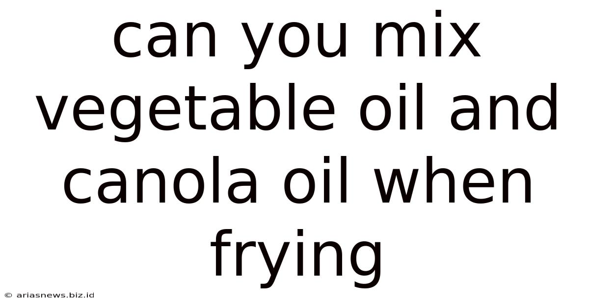 Can You Mix Vegetable Oil And Canola Oil When Frying