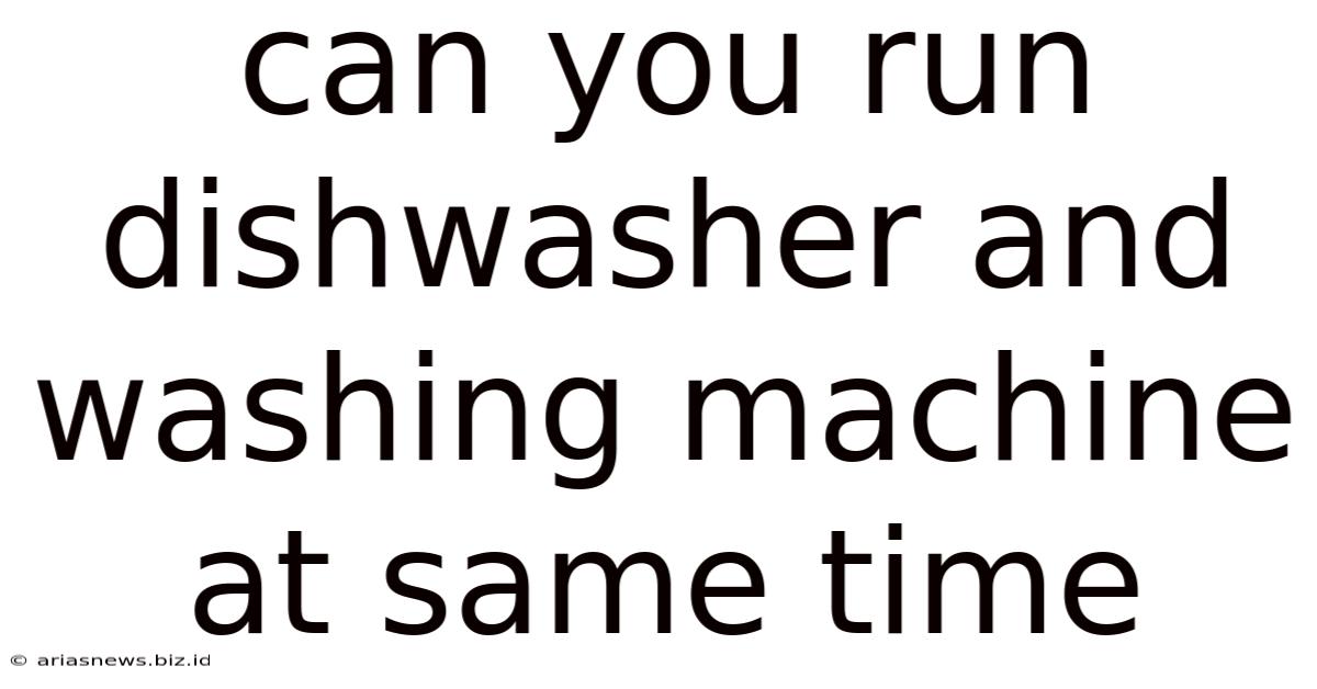 Can You Run Dishwasher And Washing Machine At Same Time